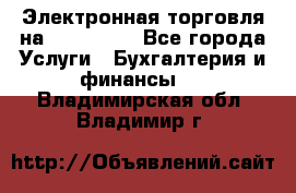 Электронная торговля на Sberbankm - Все города Услуги » Бухгалтерия и финансы   . Владимирская обл.,Владимир г.